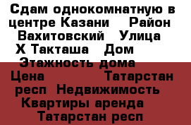 Сдам однокомнатную в центре Казани  › Район ­ Вахитовский › Улица ­ Х.Такташа › Дом ­ 79 › Этажность дома ­ 8 › Цена ­ 20 000 - Татарстан респ. Недвижимость » Квартиры аренда   . Татарстан респ.